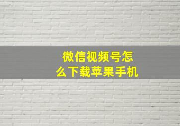 微信视频号怎么下载苹果手机