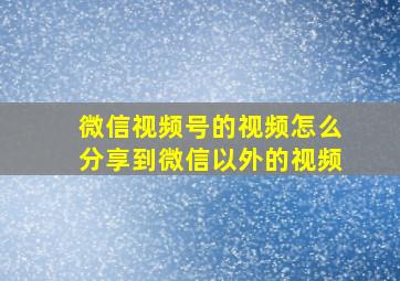 微信视频号的视频怎么分享到微信以外的视频