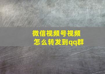 微信视频号视频怎么转发到qq群