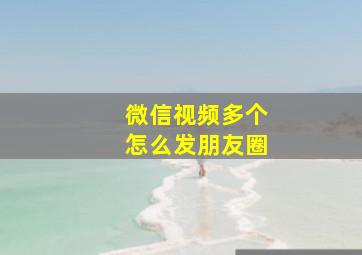 微信视频多个怎么发朋友圈