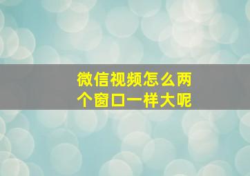 微信视频怎么两个窗口一样大呢