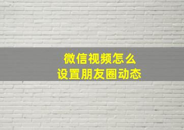 微信视频怎么设置朋友圈动态