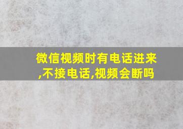 微信视频时有电话进来,不接电话,视频会断吗