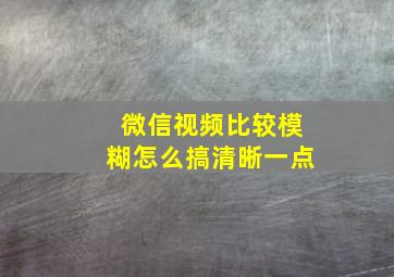 微信视频比较模糊怎么搞清晰一点