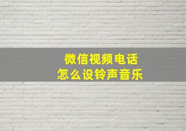 微信视频电话怎么设铃声音乐