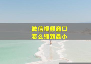 微信视频窗口怎么缩到最小