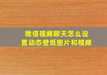 微信视频聊天怎么设置动态壁纸图片和视频