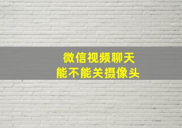 微信视频聊天能不能关摄像头