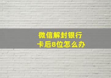 微信解封银行卡后8位怎么办