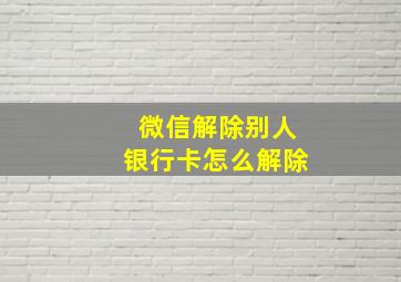 微信解除别人银行卡怎么解除