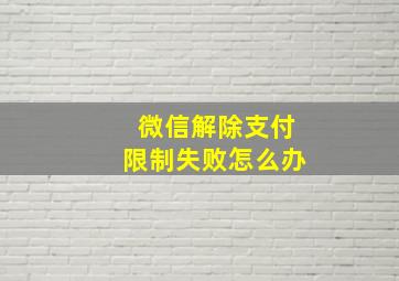 微信解除支付限制失败怎么办