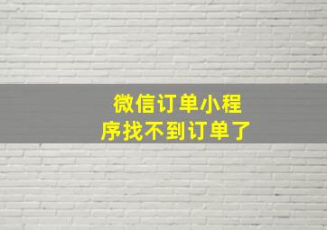 微信订单小程序找不到订单了