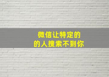 微信让特定的的人搜索不到你