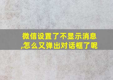 微信设置了不显示消息,怎么又弹出对话框了呢