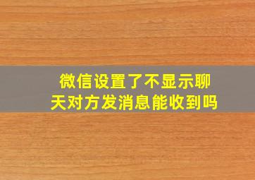 微信设置了不显示聊天对方发消息能收到吗