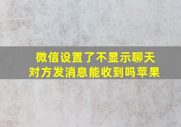 微信设置了不显示聊天对方发消息能收到吗苹果