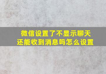 微信设置了不显示聊天还能收到消息吗怎么设置