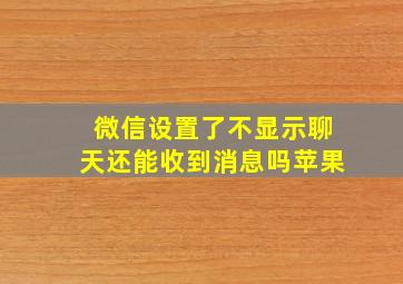 微信设置了不显示聊天还能收到消息吗苹果