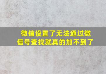 微信设置了无法通过微信号查找就真的加不到了