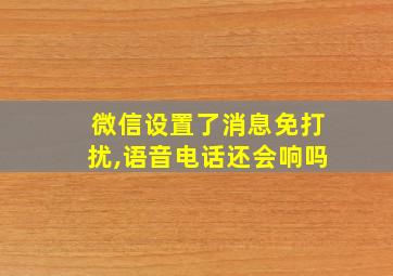 微信设置了消息免打扰,语音电话还会响吗