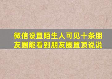 微信设置陌生人可见十条朋友圈能看到朋友圈置顶说说