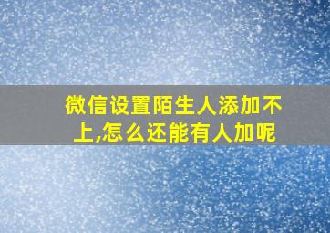 微信设置陌生人添加不上,怎么还能有人加呢