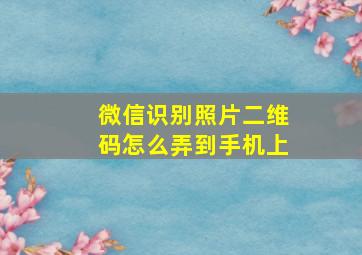 微信识别照片二维码怎么弄到手机上