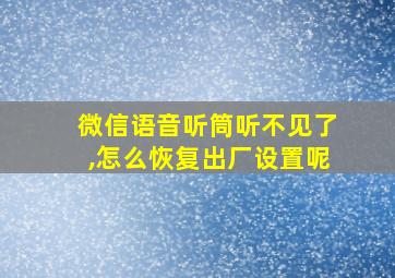 微信语音听筒听不见了,怎么恢复出厂设置呢