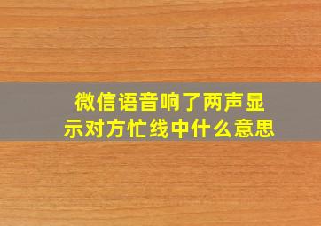 微信语音响了两声显示对方忙线中什么意思