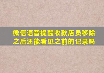 微信语音提醒收款店员移除之后还能看见之前的记录吗