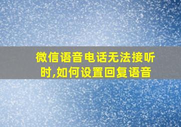 微信语音电话无法接听时,如何设置回复语音