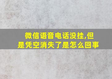 微信语音电话没挂,但是凭空消失了是怎么回事