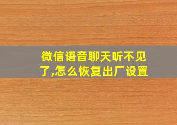 微信语音聊天听不见了,怎么恢复出厂设置