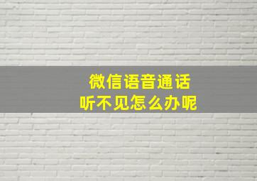 微信语音通话听不见怎么办呢