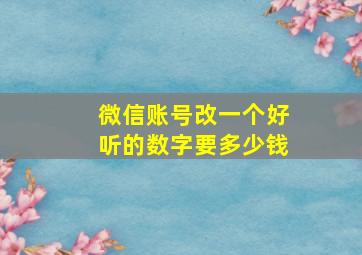 微信账号改一个好听的数字要多少钱