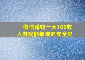 微信赚钱一天100收入游戏能提现吗安全吗