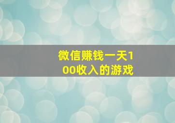 微信赚钱一天100收入的游戏