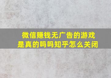 微信赚钱无广告的游戏是真的吗吗知乎怎么关闭