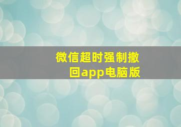 微信超时强制撤回app电脑版