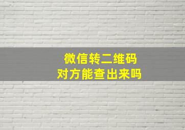 微信转二维码对方能查出来吗