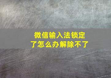 微信输入法锁定了怎么办解除不了