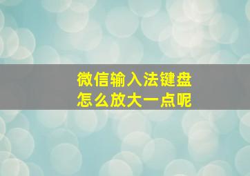 微信输入法键盘怎么放大一点呢