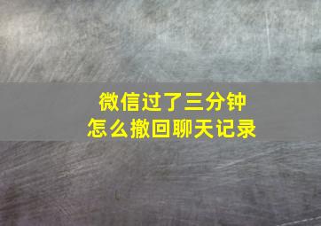 微信过了三分钟怎么撤回聊天记录