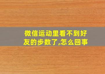 微信运动里看不到好友的步数了,怎么回事