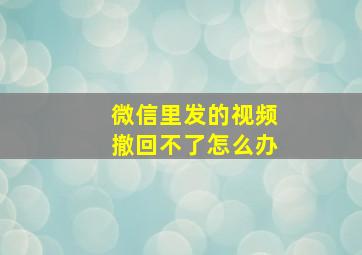 微信里发的视频撤回不了怎么办