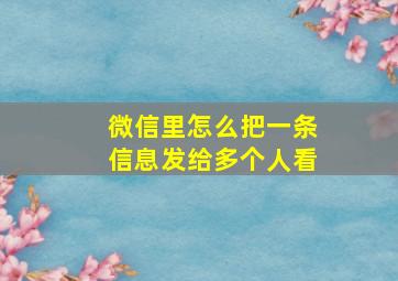 微信里怎么把一条信息发给多个人看