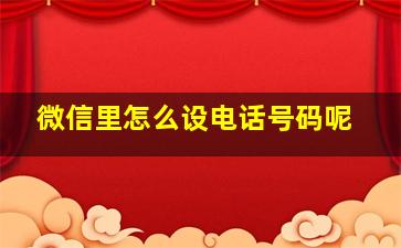 微信里怎么设电话号码呢