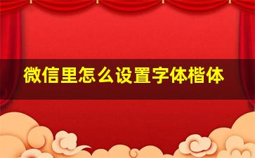 微信里怎么设置字体楷体