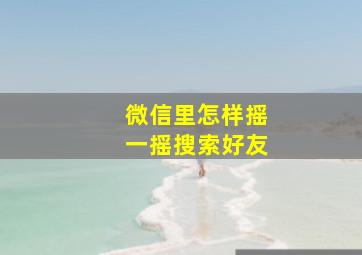 微信里怎样摇一摇搜索好友