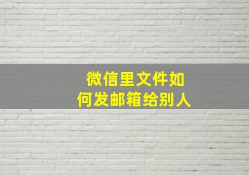 微信里文件如何发邮箱给别人